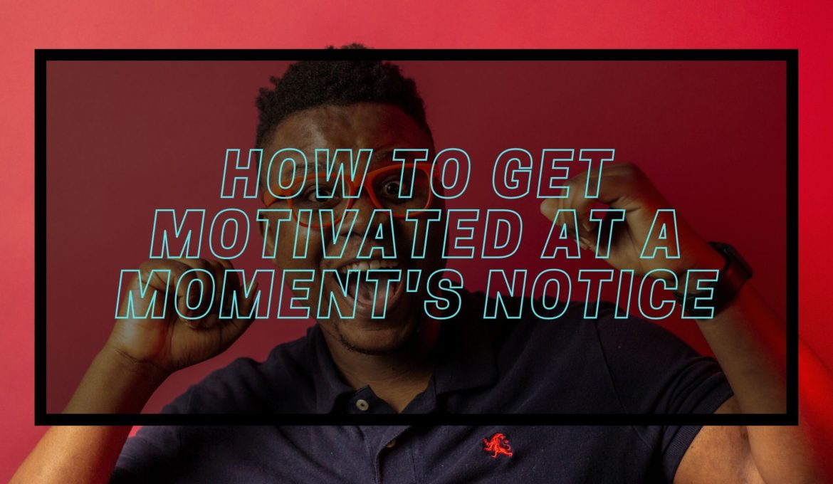 how to get motivated a moment's notice