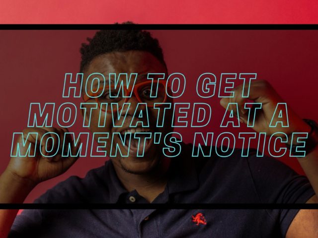 How to Get Motivated At a Moment’s Notice